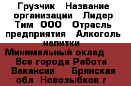 Грузчик › Название организации ­ Лидер Тим, ООО › Отрасль предприятия ­ Алкоголь, напитки › Минимальный оклад ­ 1 - Все города Работа » Вакансии   . Брянская обл.,Новозыбков г.